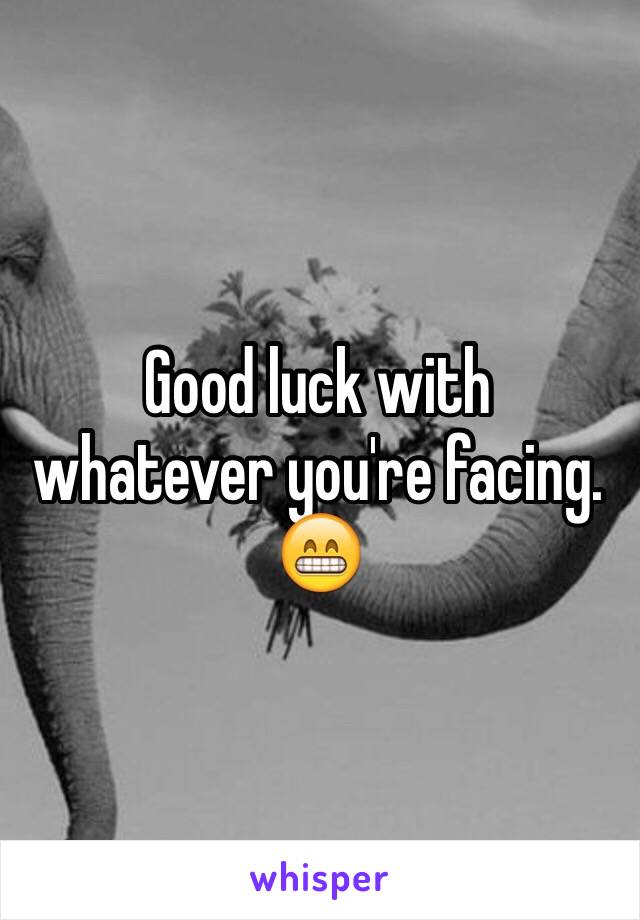 Good luck with whatever you're facing. 😁