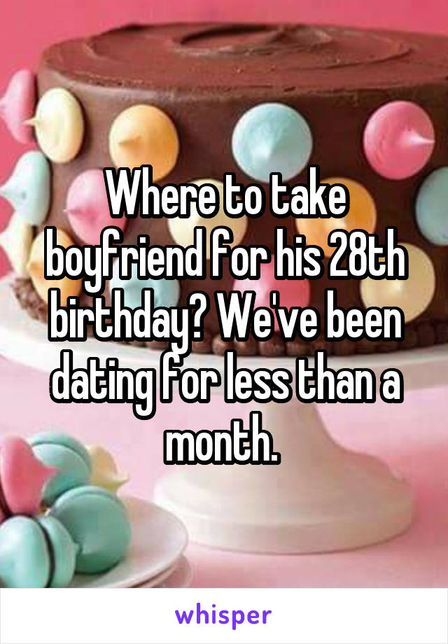 Where to take boyfriend for his 28th birthday? We've been dating for less than a month. 