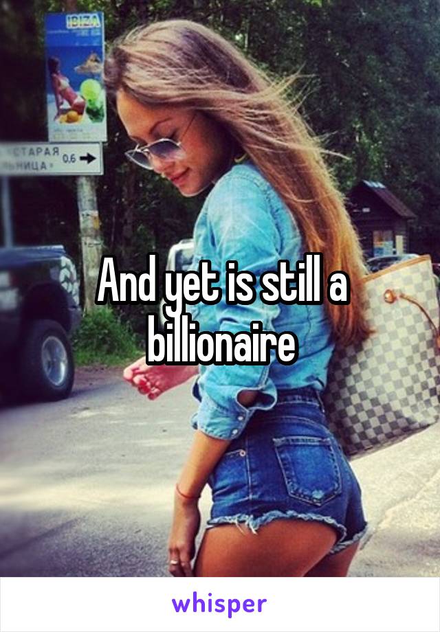 And yet is still a billionaire