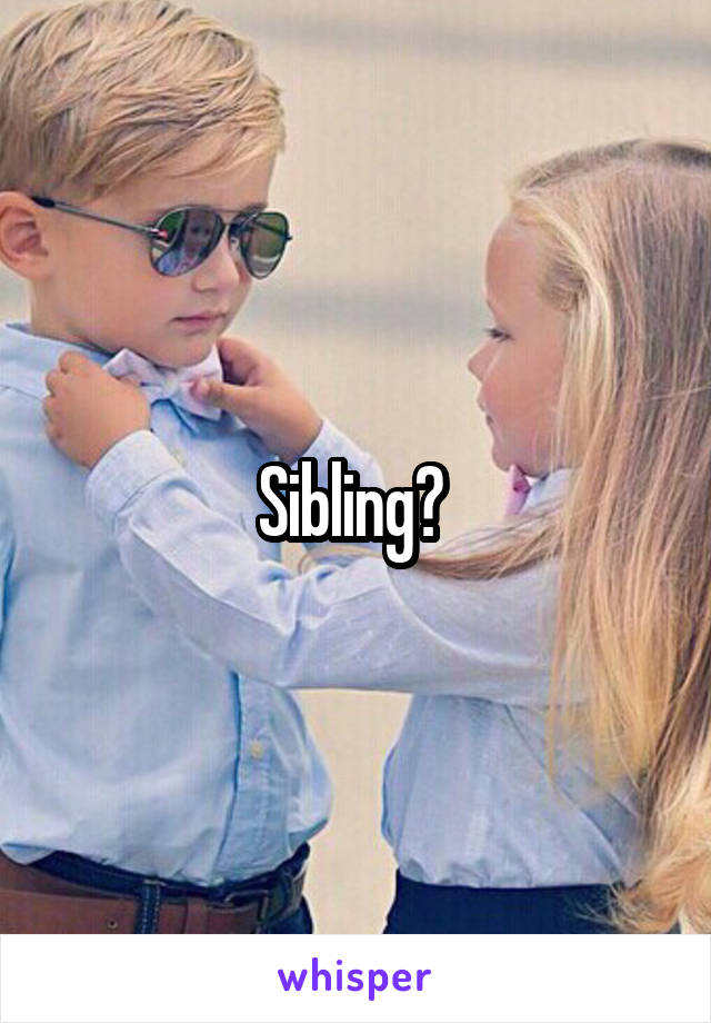 Sibling? 