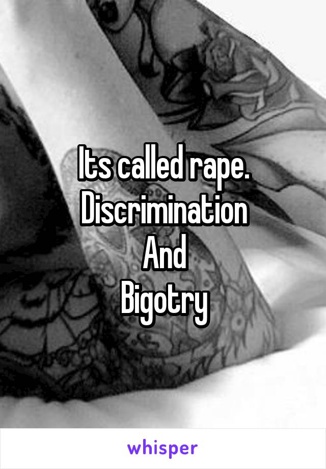 Its called rape. Discrimination
And
Bigotry