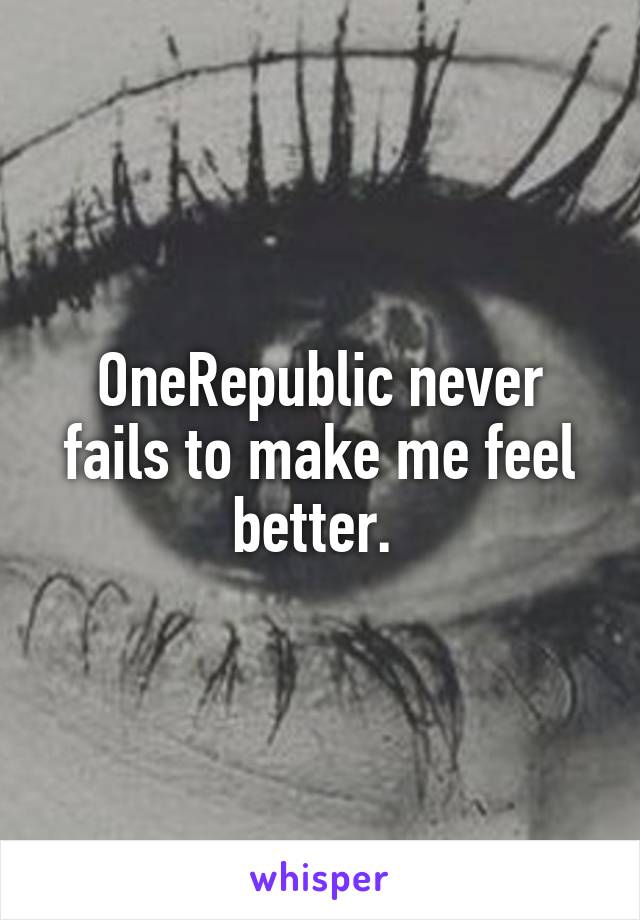 OneRepublic never fails to make me feel better. 
