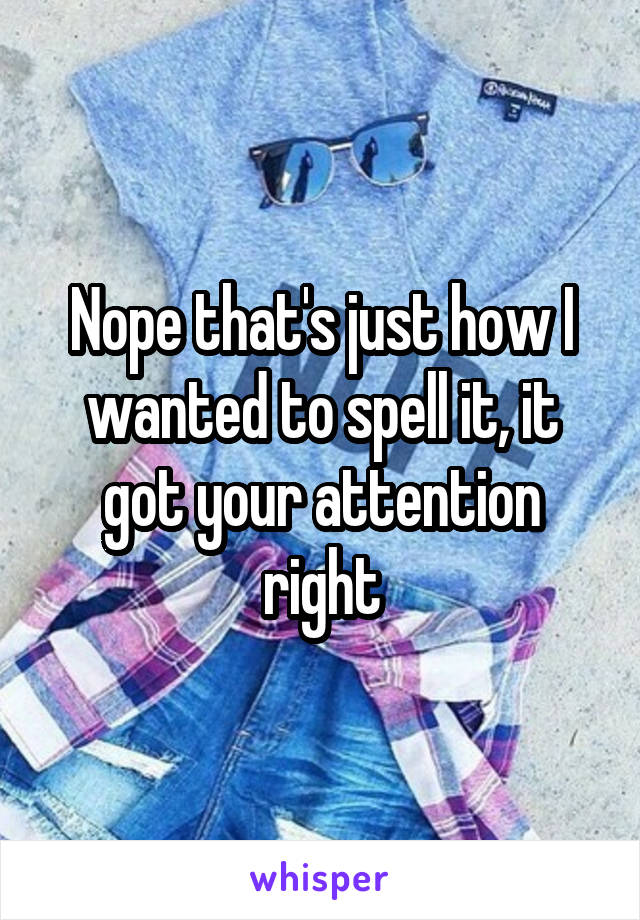 Nope that's just how I wanted to spell it, it got your attention right