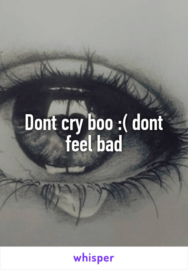 Dont cry boo :( dont feel bad