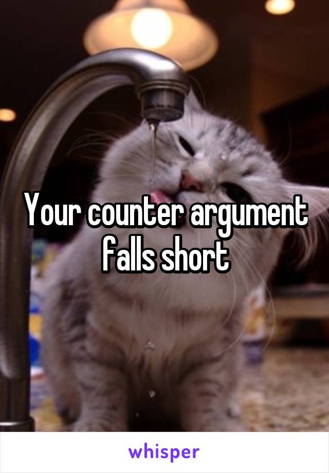 Your counter argument falls short