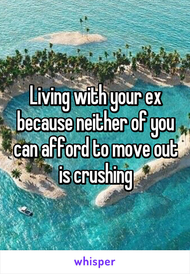 Living with your ex because neither of you can afford to move out is crushing