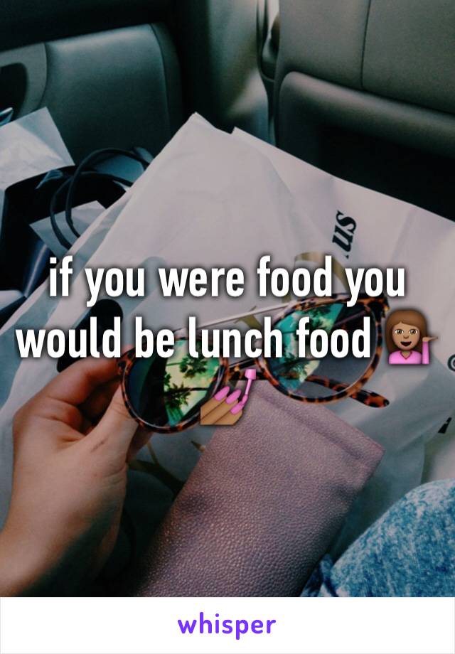 if you were food you would be lunch food 💁🏽💅🏾