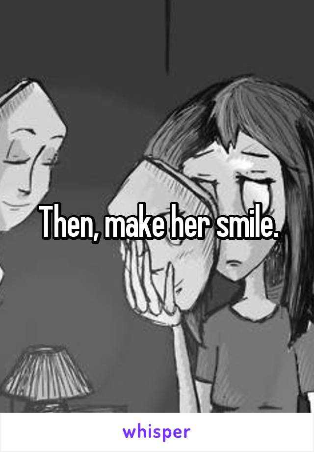 Then, make her smile.