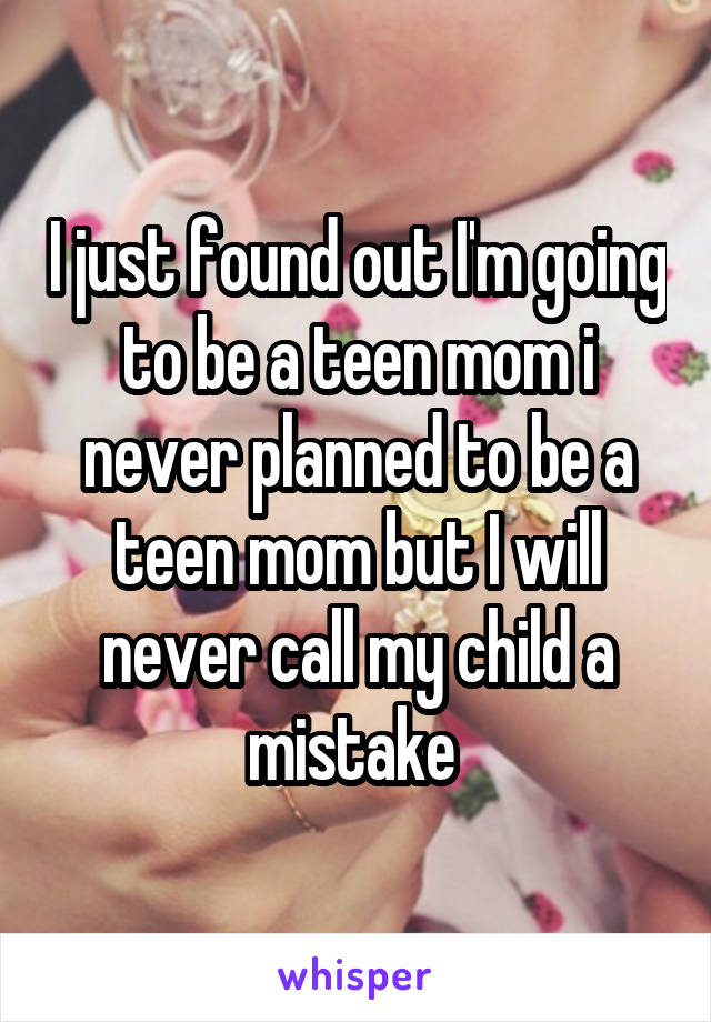 I just found out I'm going to be a teen mom i never planned to be a teen mom but I will never call my child a mistake 