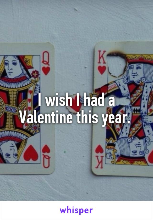 I wish I had a Valentine this year. 