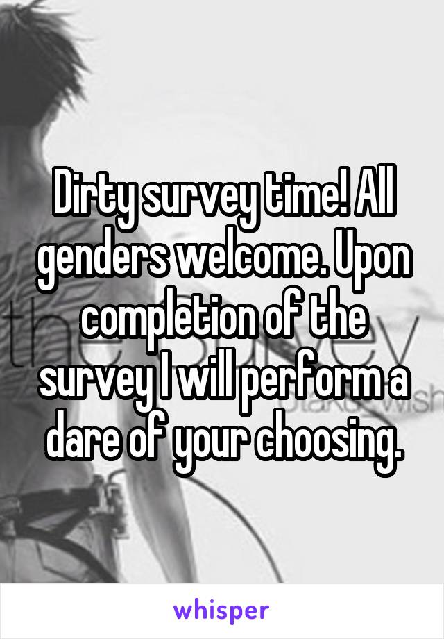 Dirty survey time! All genders welcome. Upon completion of the survey I will perform a dare of your choosing.