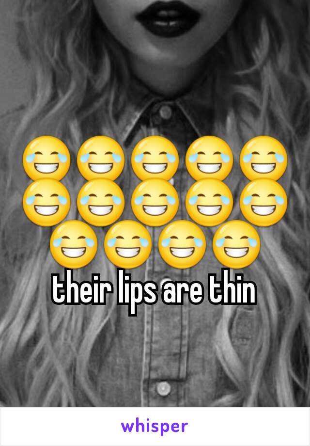 😂😂😂😂😂😂😂😂😂😂😂😂😂😂
their lips are thin