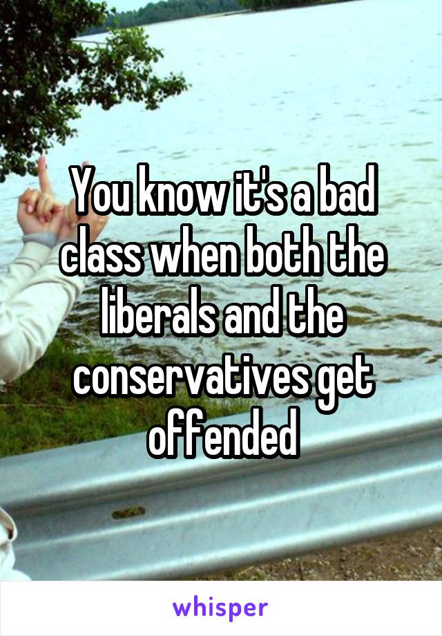 You know it's a bad class when both the liberals and the conservatives get offended