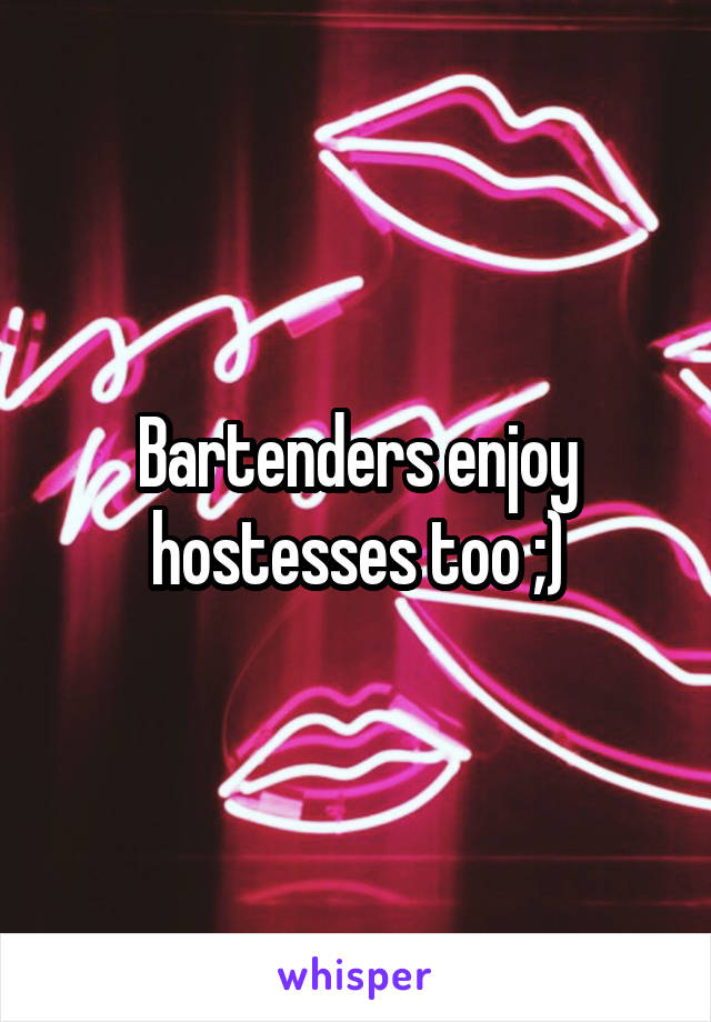Bartenders enjoy hostesses too ;)