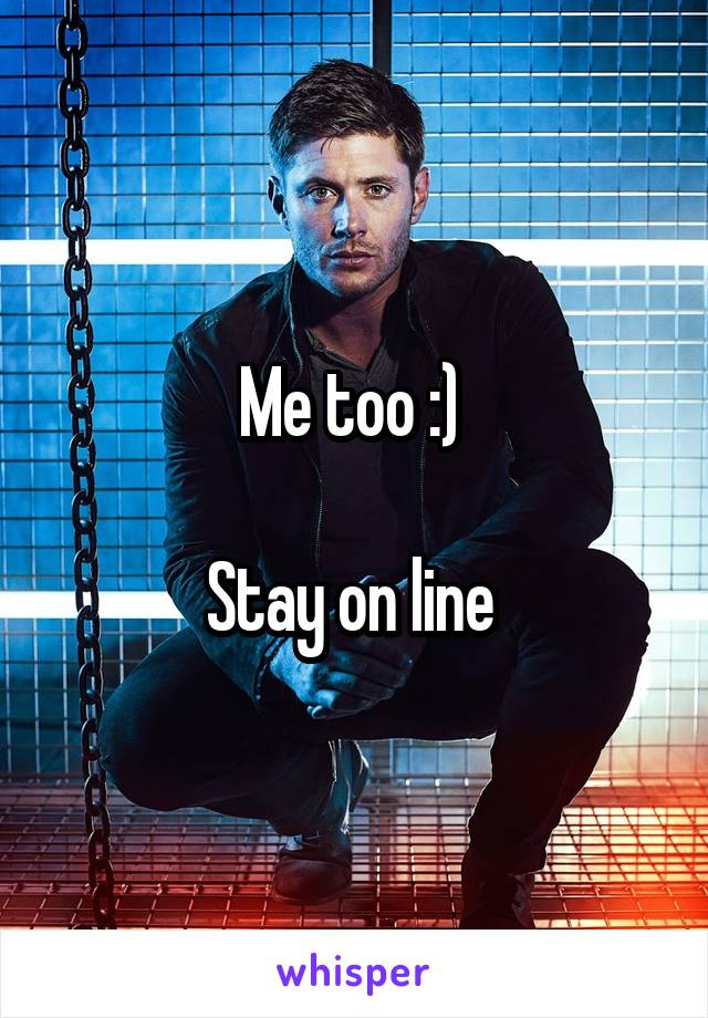 Me too :) 

Stay on line 