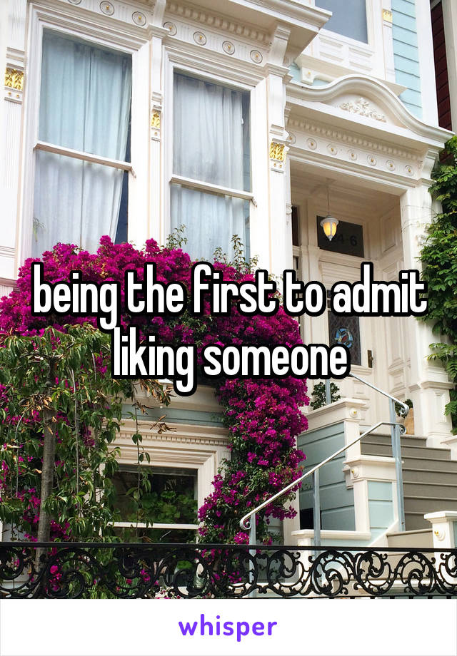being the first to admit liking someone