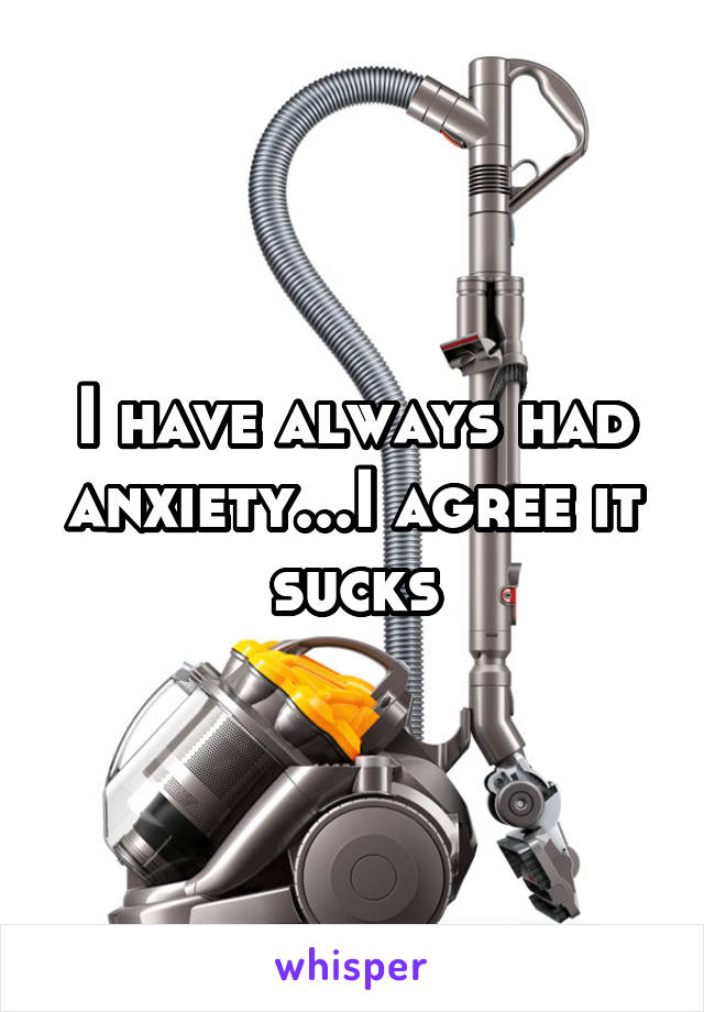 I have always had anxiety...I agree it sucks