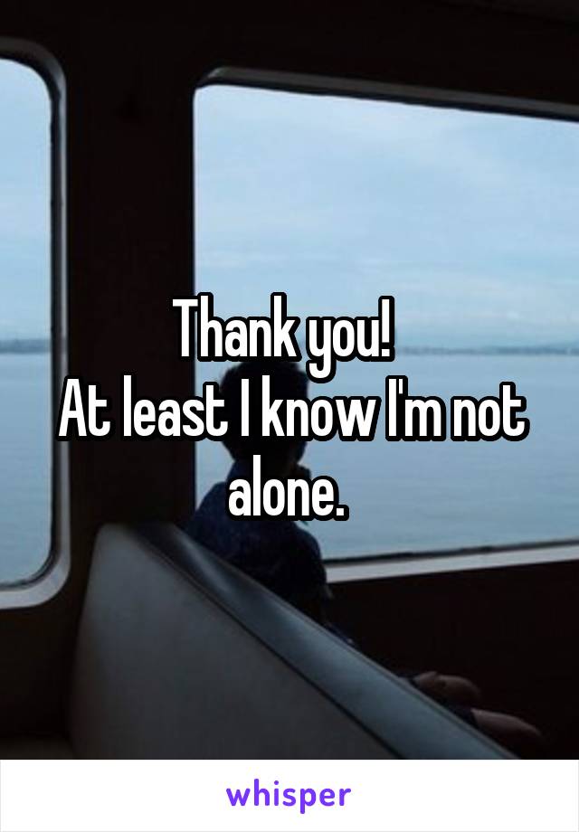 Thank you!  
At least I know I'm not alone. 