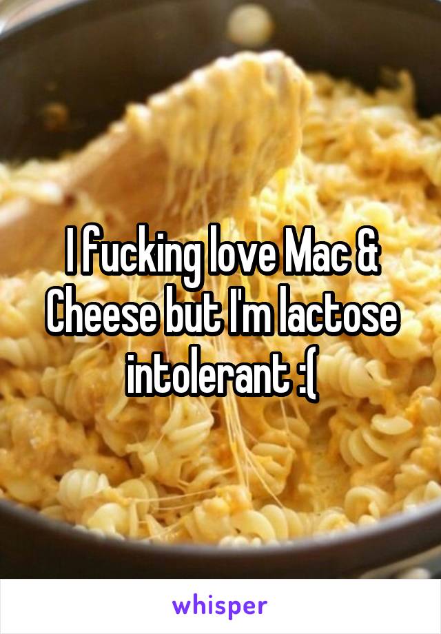 I fucking love Mac & Cheese but I'm lactose intolerant :(