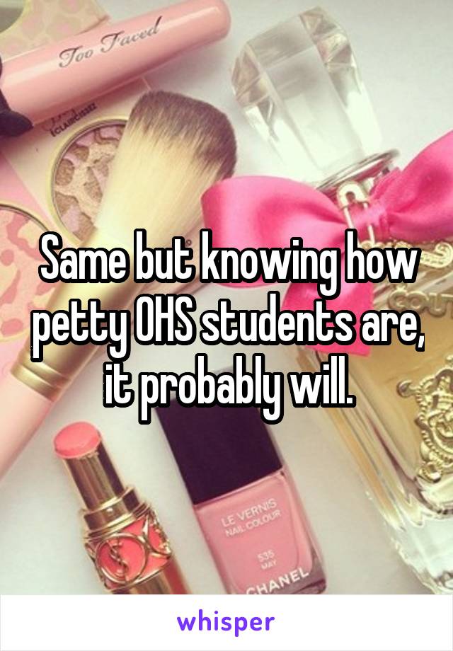 Same but knowing how petty OHS students are, it probably will.