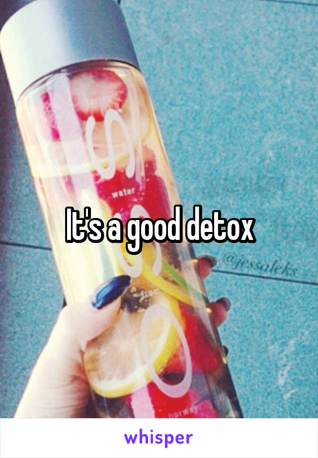 It's a good detox