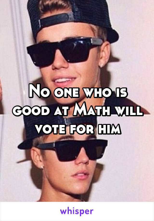 No one who is good at Math will vote for him