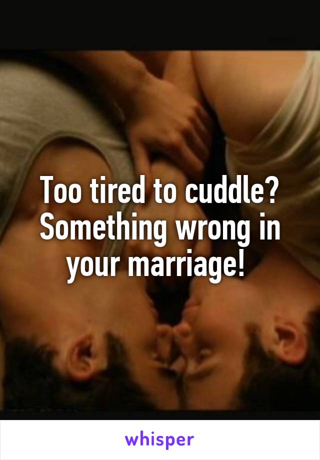 Too tired to cuddle? Something wrong in your marriage! 
