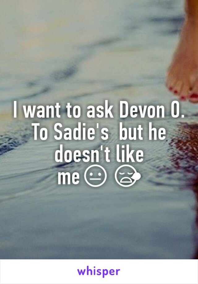 I want to ask Devon O. To Sadie's  but he doesn't like me😐😪