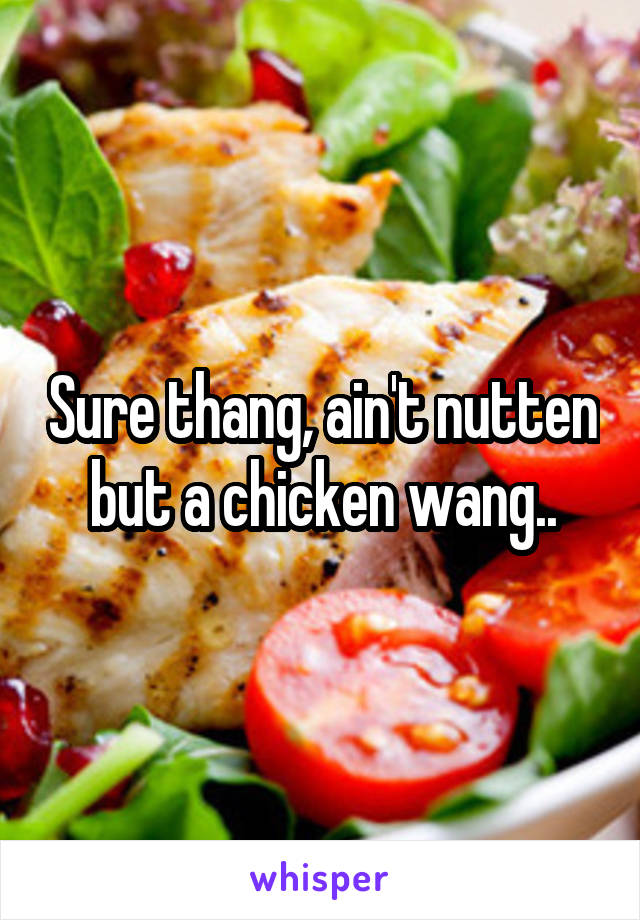 Sure thang, ain't nutten but a chicken wang..