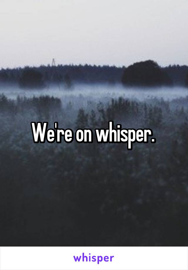 We're on whisper. 