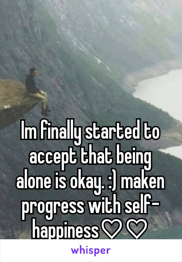 Im finally started to accept that being alone is okay. :) maken progress with self-happiness♡♡