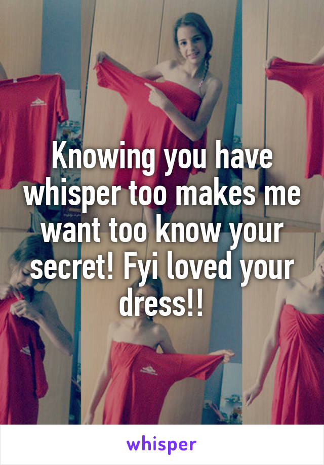 Knowing you have whisper too makes me want too know your secret! Fyi loved your dress!!