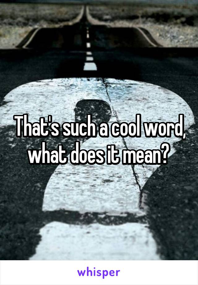 That's such a cool word, what does it mean? 