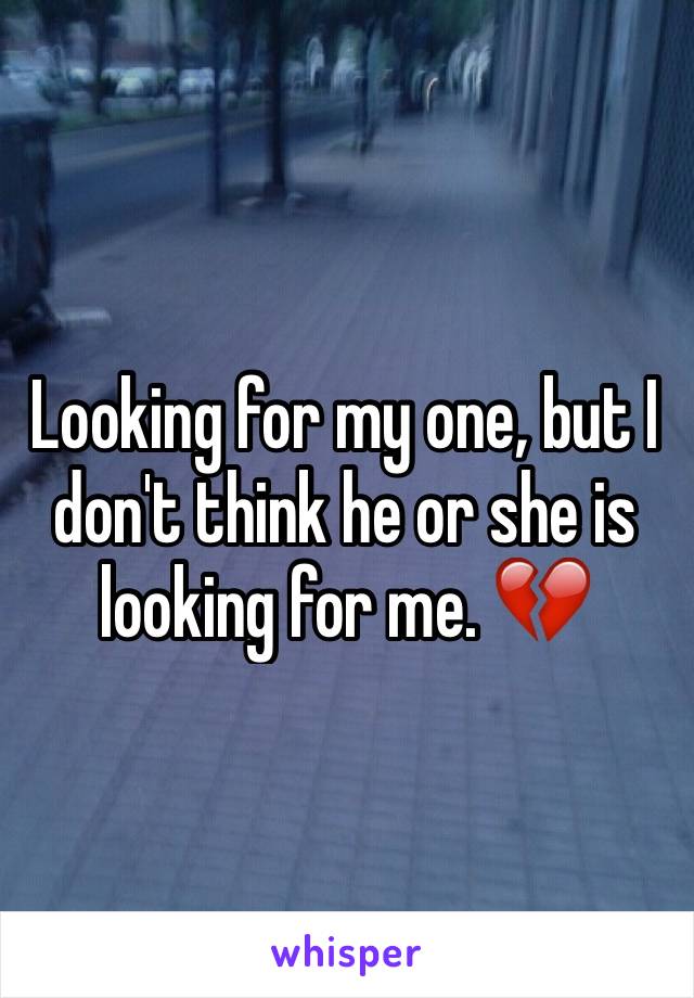 Looking for my one, but I don't think he or she is looking for me. 💔