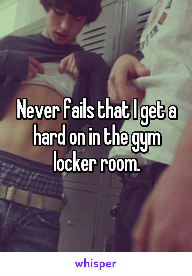 Never fails that I get a hard on in the gym locker room.
