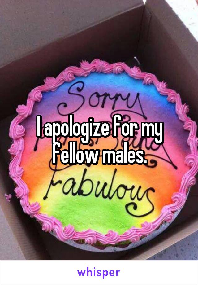 I apologize for my fellow males.