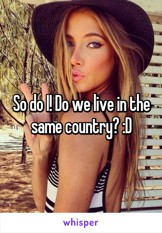 So do I! Do we live in the same country? :D
