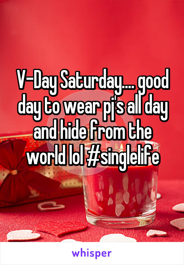V-Day Saturday.... good day to wear pj's all day and hide from the world lol #singlelife
