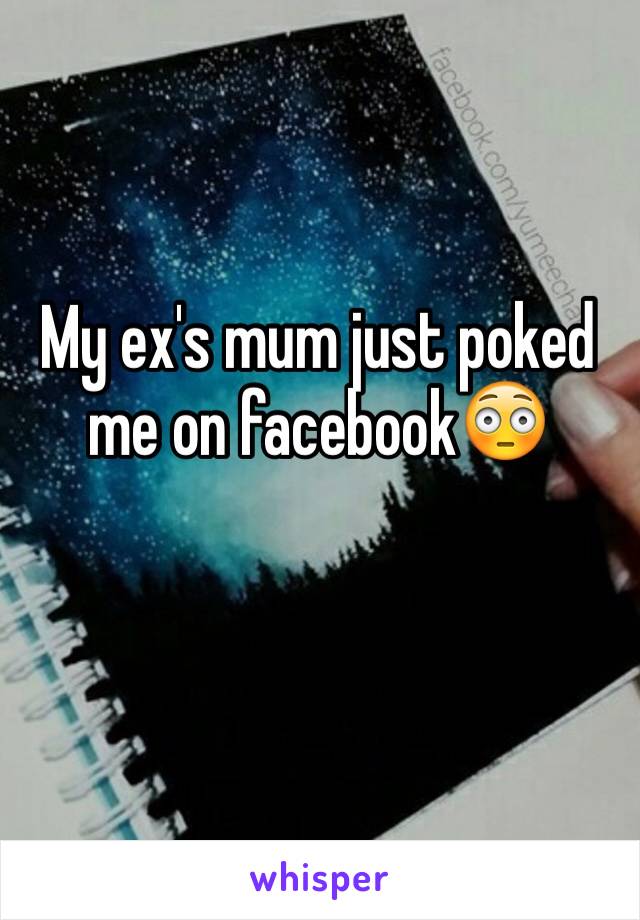 My ex's mum just poked me on facebook😳