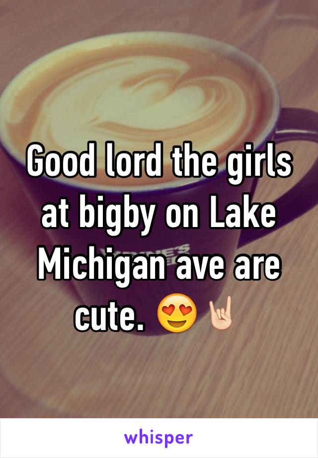 Good lord the girls at bigby on Lake Michigan ave are cute. 😍🤘🏻