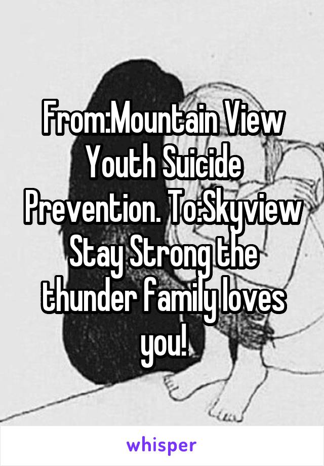 From:Mountain View Youth Suicide Prevention. To:Skyview
Stay Strong the thunder family loves you!