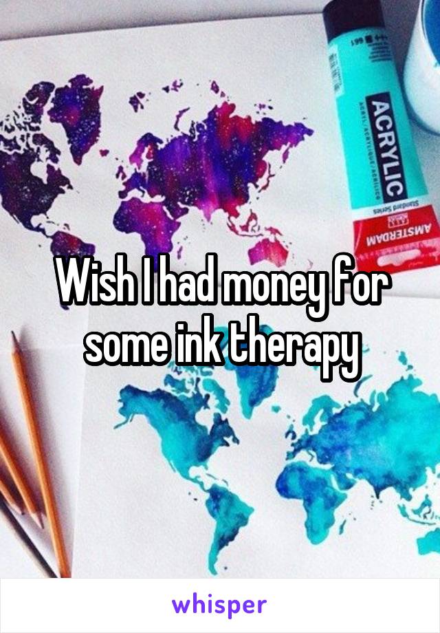 Wish I had money for some ink therapy