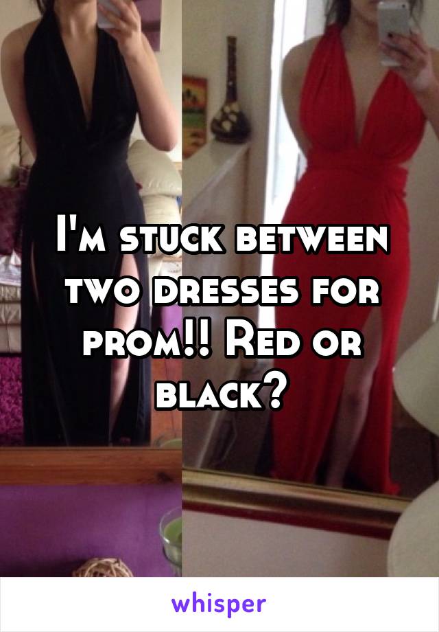 I'm stuck between two dresses for prom!! Red or black?