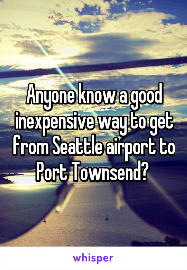 Anyone know a good inexpensive way to get from Seattle airport to Port Townsend? 