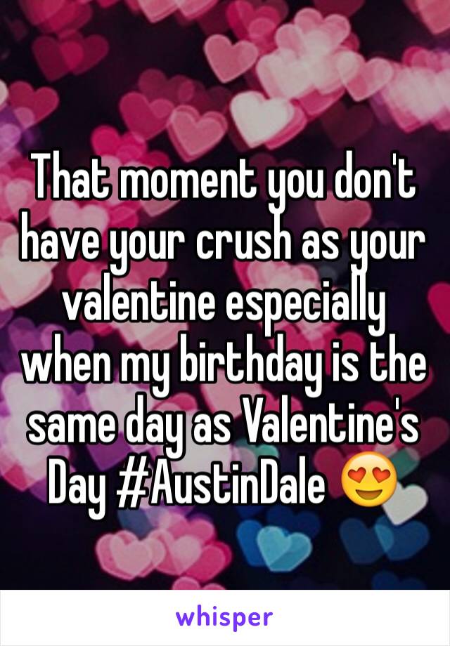 That moment you don't have your crush as your valentine especially when my birthday is the same day as Valentine's Day #AustinDale 😍