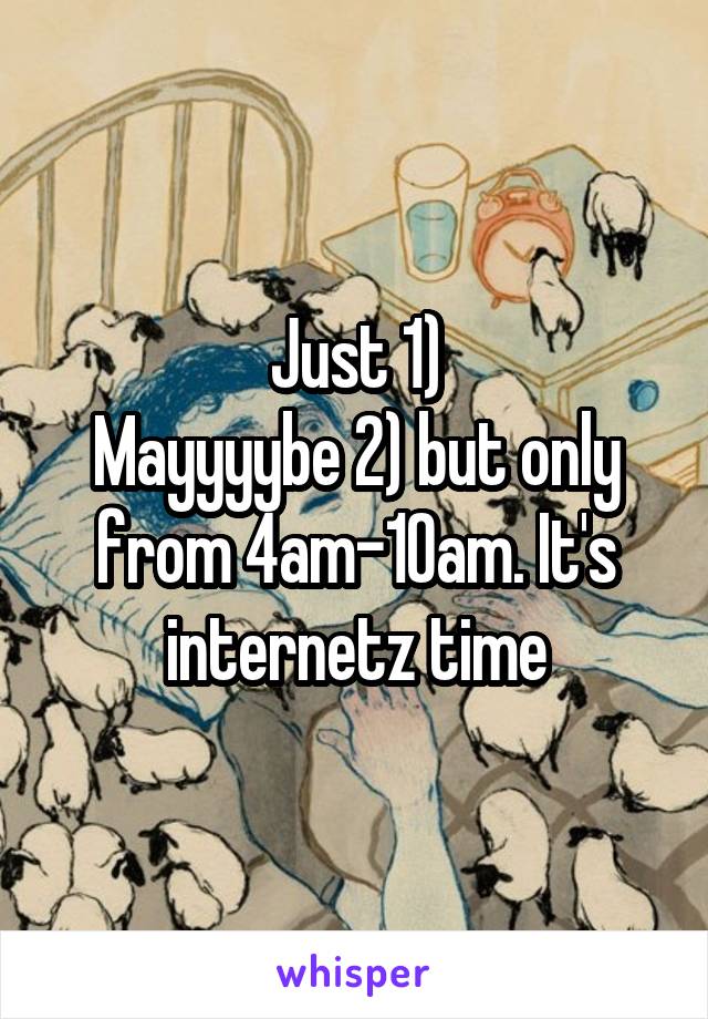 Just 1)
Mayyyybe 2) but only from 4am-10am. It's internetz time