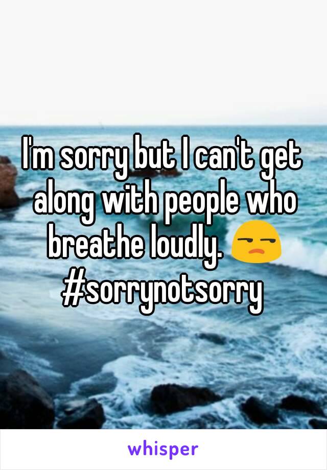 I'm sorry but I can't get along with people who breathe loudly. 😒
#sorrynotsorry