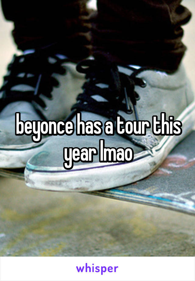 beyonce has a tour this year lmao