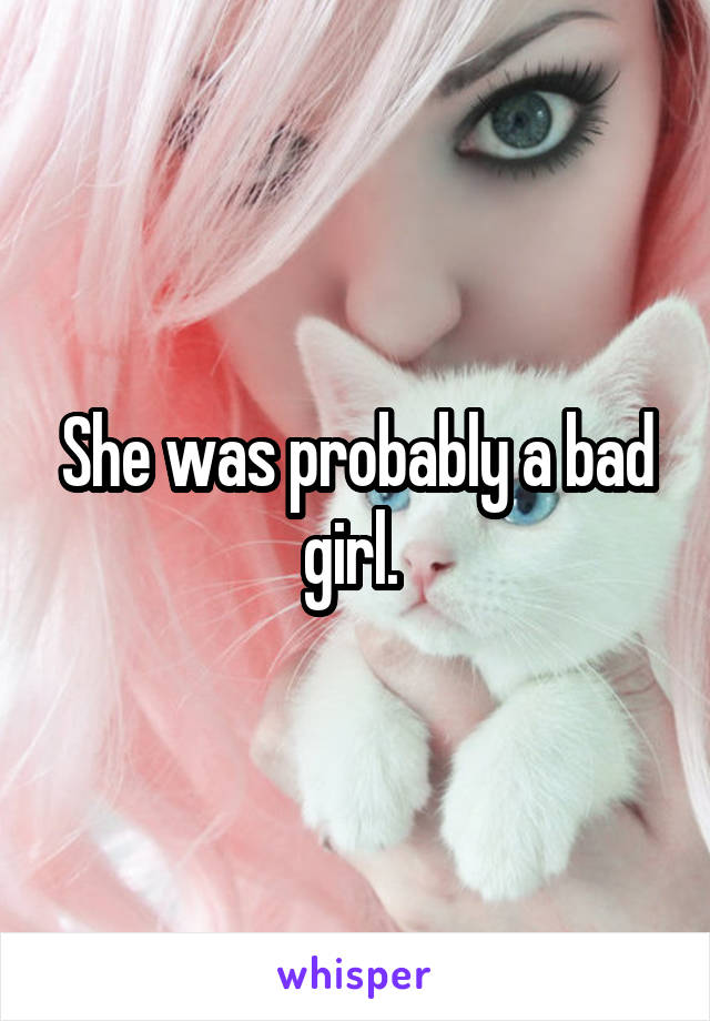 She was probably a bad girl. 