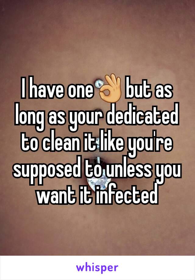 I have one👌but as long as your dedicated to clean it like you're supposed to unless you want it infected